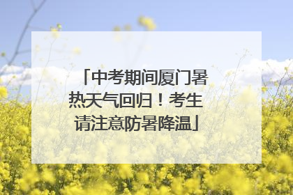 中考期间厦门暑热天气回归！考生请注意防暑降温