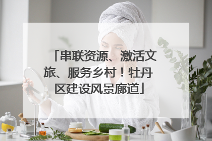 串联资源、激活文旅、服务乡村！牡丹区建设风景廊道