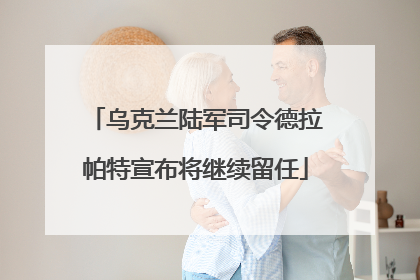 乌克兰陆军司令德拉帕特宣布将继续留任