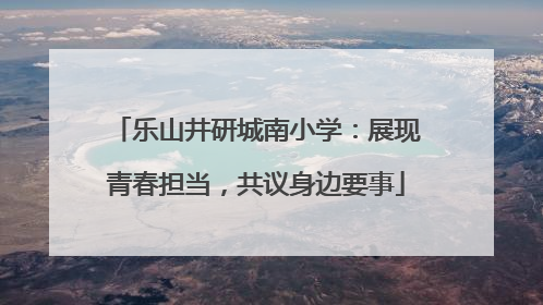 乐山井研城南小学：展现青春担当，共议身边要事