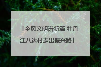 乡风文明谱新篇 牡丹江八达村走出振兴路