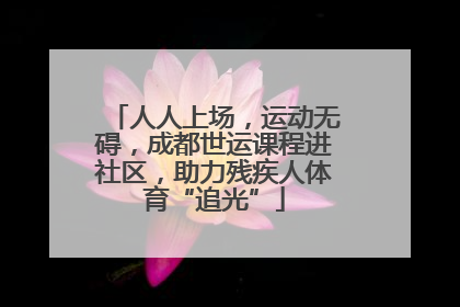 人人上场，运动无碍，成都世运课程进社区，助力残疾人体育“追光”