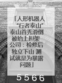 人形机器人“行者泰山”泰山首秀滑倒被抬上担架 公司：检修后独立下山 测试就是为暴露问题