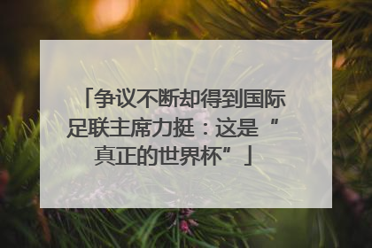 争议不断却得到国际足联主席力挺：这是“真正的世界杯”