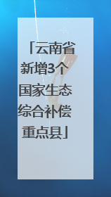 云南省新增3个国家生态综合补偿重点县