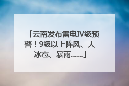 云南发布雷电Ⅳ级预警！9级以上阵风、大冰雹、暴雨……