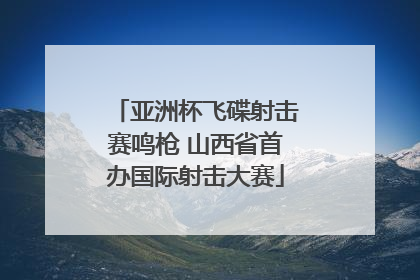 亚洲杯飞碟射击赛鸣枪 山西省首办国际射击大赛