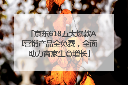 京东618五大爆款AI营销产品全免费，全面助力商家生意增长