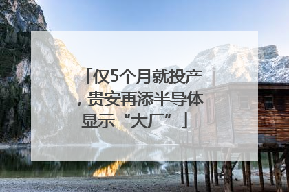 仅5个月就投产，贵安再添半导体显示“大厂”