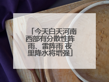 今天白天河南西部有分散性阵雨、雷阵雨 夜里降水将增强