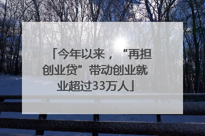 今年以来，“再担创业贷”带动创业就业超过33万人