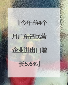 今年前4个月广东省民营企业进出口增长5.6%