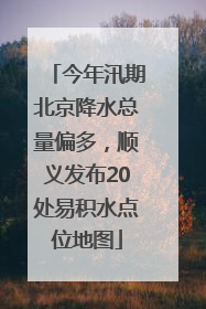 今年汛期北京降水总量偏多，顺义发布20处易积水点位地图