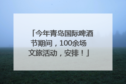 今年青岛国际啤酒节期间，100余场文旅活动，安排！
