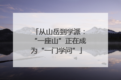 从山岳到学派：“一座山”正在成为“一门学问”