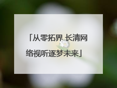 从零拓界 长清网络视听逐梦未来
