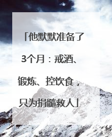 他默默准备了3个月：戒酒、锻炼、控饮食，只为捐髓救人