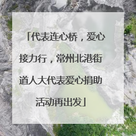 代表连心桥，爱心接力行，常州北港街道人大代表爱心捐助活动再出发