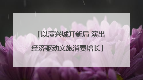 以演兴城开新局 演出经济驱动文旅消费增长