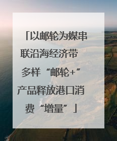 以邮轮为媒串联沿海经济带 多样“邮轮+”产品释放港口消费“增量”