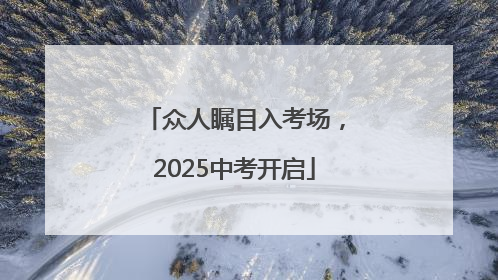 众人瞩目入考场，2025中考开启