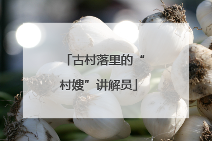 古村落里的“村嫂”讲解员