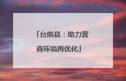 台前县：助力营商环境再优化