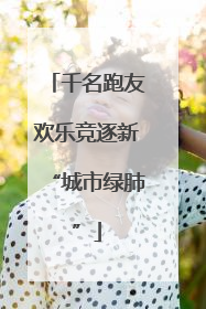 千名跑友欢乐竞逐新“城市绿肺”
