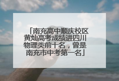 南充高中顺庆校区黄灿高考成绩进四川物理类前十名，曾是南充市中考第一名