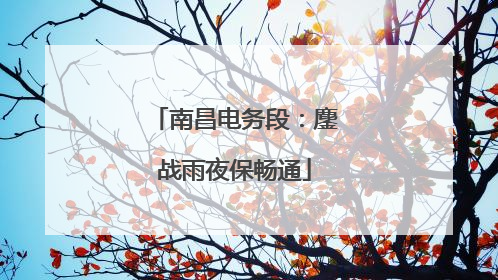 南昌电务段：鏖战雨夜保畅通