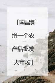南昌新增一个农产品批发大市场