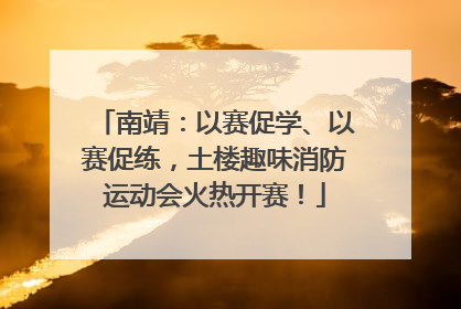 南靖：以赛促学、以赛促练，土楼趣味消防运动会火热开赛！