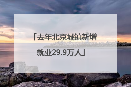 去年北京城镇新增就业29.9万人