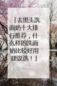 去黑头洗面奶十大排行推荐，什么样的洗面奶比较好用建议选！