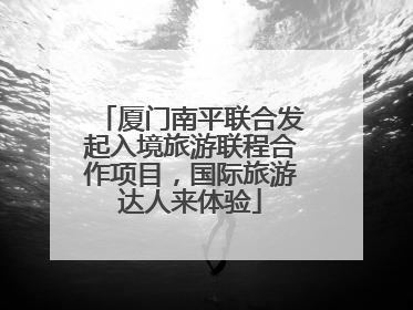 厦门南平联合发起入境旅游联程合作项目，国际旅游达人来体验
