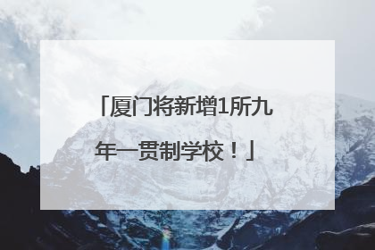 厦门将新增1所九年一贯制学校！