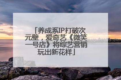 养成系IP打破次元壁，爱奇艺《微笑一号店》将综艺营销玩出新花样