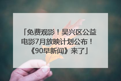 免费观影！吴兴区公益电影7月放映计划公布！《90早新闻》来了