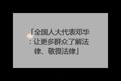 全国人大代表邓华：让更多群众了解法律、敬畏法律
