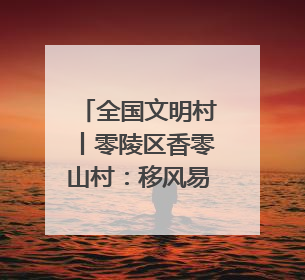 全国文明村丨零陵区香零山村：移风易俗树新风 文明乡村谱新篇
