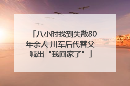 八小时找到失散80年亲人 川军后代替父喊出“我回家了”