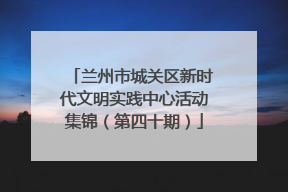 兰州市城关区新时代文明实践中心活动集锦（第四十期）