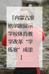内蒙古准格尔旗展示学校体育教学改革“学练赛”成果