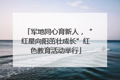 军地同心育新人，“红星向阳茁壮成长”红色教育活动举行