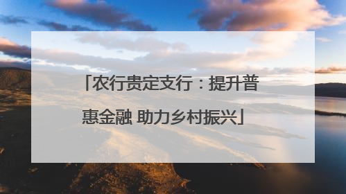 农行贵定支行：提升普惠金融 助力乡村振兴