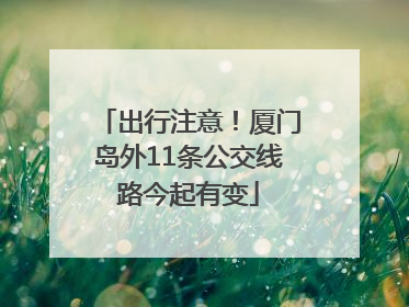 出行注意！厦门岛外11条公交线路今起有变