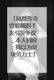 凤凰传奇曾毅戴的手表引发争议，本人回应：我以为是块劳力士