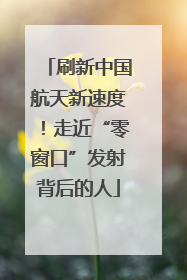 刷新中国航天新速度！走近“零窗口”发射背后的人