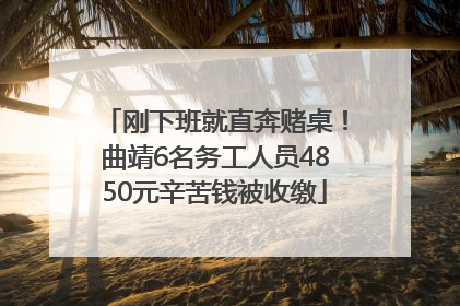 刚下班就直奔赌桌！曲靖6名务工人员4850元辛苦钱被收缴