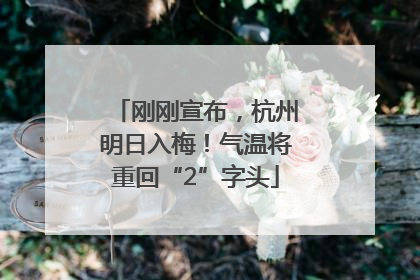 刚刚宣布，杭州明日入梅！气温将重回“2”字头